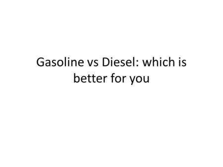 Gasoline vs Diesel: which is better for you. Price of car and fuel efficiency Price of car is generally higher at time of purchase but diesel gets better.