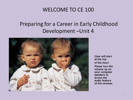 WELCOME TO CE 100 Preparing for a Career in Early Childhood Development –Unit 4 Class will start at the top of the hour! Please turn the volume up on your.