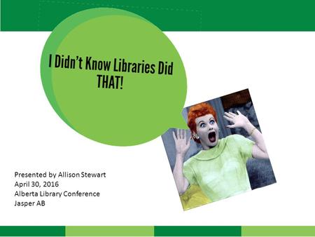 Presented by Allison Stewart April 30, 2016 Alberta Library Conference Jasper AB.