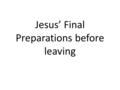 Jesus’ Final Preparations before leaving. 40 days with Jesus 1 – A life-transforming encounter 2 – An eye-opening journey 3 – When Jesus comes in the.