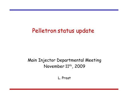 Pelletron status update Main Injector Departmental Meeting November 11 th, 2009 L. Prost.