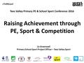 ♯ TVPEConf Tees Valley Primary PE & School Sport Conference 2016 Lis Greenwell Primary School Sport Project Officer – Tees Valley Sport Raising Achievement.