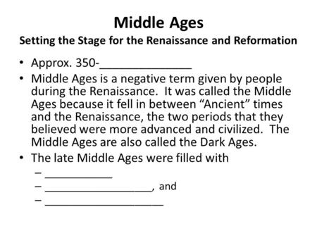 Middle Ages Setting the Stage for the Renaissance and Reformation Approx. 350-______________ Middle Ages is a negative term given by people during the.