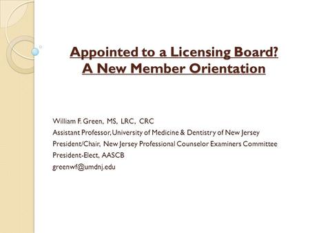 Appointed to a Licensing Board? A New Member Orientation William F. Green, MS, LRC, CRC Assistant Professor, University of Medicine & Dentistry of New.