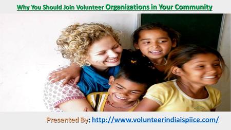 Why You Should Join Volunteer Organizations in Your Community Presented By: