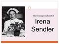 Irena Sendler The Courageous heart of. Irena Sendler was born as Irena Krzyżanowska on February 15 th, 1910 in Otwock. Her father, who was a physician,