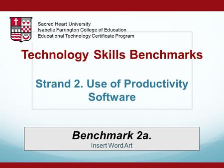 Technology Skills Benchmarks Strand 2. Use of Productivity Software Benchmark 2a. Insert Word Art Sacred Heart University Isabelle Farrington College of.