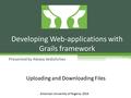 Presented by Alexey Vedishchev Developing Web-applications with Grails framework American University of Nigeria, 2016 Uploading and Downloading Files.