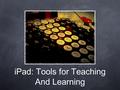 IPad: Tools for Teaching And Learning. Bruce Taylor The Center for Adolescent Literacies.