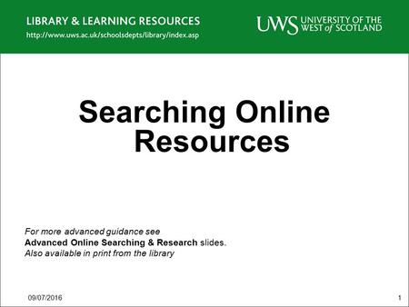 09/07/20161 Searching Online Resources For more advanced guidance see Advanced Online Searching & Research slides. Also available in print from the library.