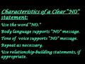 Characteristics of a Clear “NO” statement: Use the word “NO.” Body language supports “NO” message. Tone of voice supports “NO” message. Repeat as necessary.