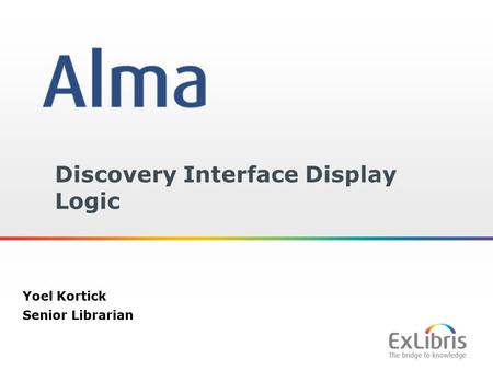 1 Discovery Interface Display Logic Yoel Kortick Senior Librarian.