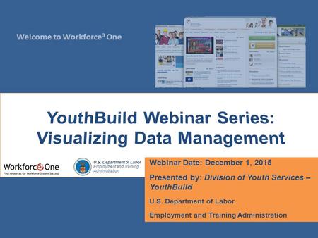 Welcome to Workforce 3 One U.S. Department of Labor Employment and Training Administration Webinar Date: December 1, 2015 Presented by: Division of Youth.