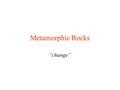 Metamorphic Rocks “change”. I. Agents of Metamorphism.