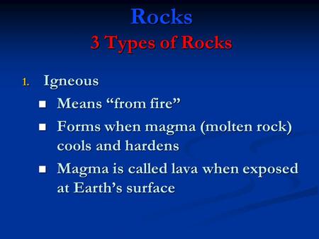 Rocks 3 Types of Rocks 1. Igneous Means “from fire” Means “from fire” Forms when magma (molten rock) cools and hardens Forms when magma (molten rock) cools.