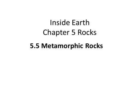 Inside Earth Chapter 5 Rocks 5.5 Metamorphic Rocks.