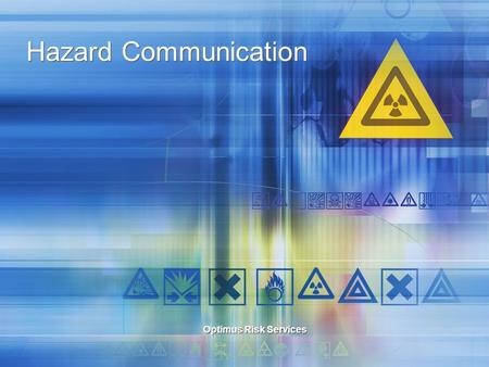 Hazard Communication Optimus Risk Services Hazard Communication What are hazardous chemicals, how hazardous chemicals affect the body, what are the different.