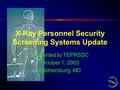 X-Ray Personnel Security Screening Systems Update Presented to TEPRSSC October 1, 2003 Gaithersburg, MD.