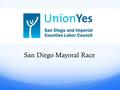 San Diego Mayoral Race. San Diego…..through the years Historically know as a hot bed of conservative activity Anti-PLA Pension Reform Managed Competition,