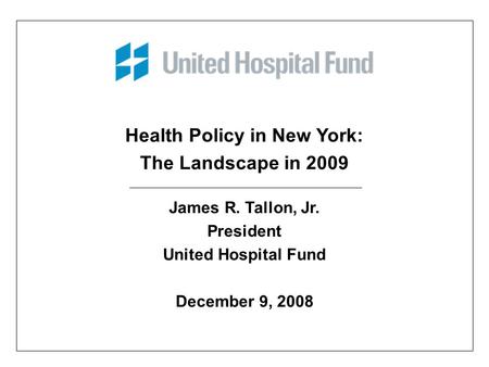 Health Policy in New York: The Landscape in 2009 James R. Tallon, Jr. President United Hospital Fund December 9, 2008.