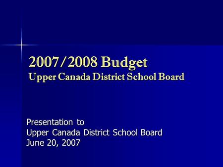 2007/2008 Budget Upper Canada District School Board Presentation to Upper Canada District School Board June 20, 2007.