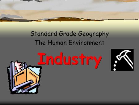 Industry Industry Standard Grade Geography The Human Environment.