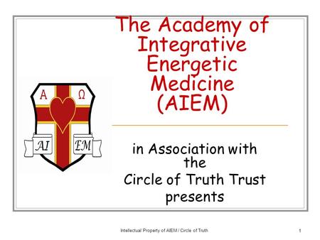 Intellectual Property of AIEM / Circle of Truth 1 The Academy of Integrative Energetic Medicine (AIEM) in Association with the Circle of Truth Trust presents.