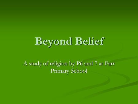 Beyond Belief A study of religion by P6 and 7 at Farr Primary School.