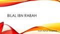 BILAL IBN RABAH Iram Azhar Majeed. TOPICS  Who is Bilal Ibn Rabah  His first adhan  Divine justice  His high recommendation.