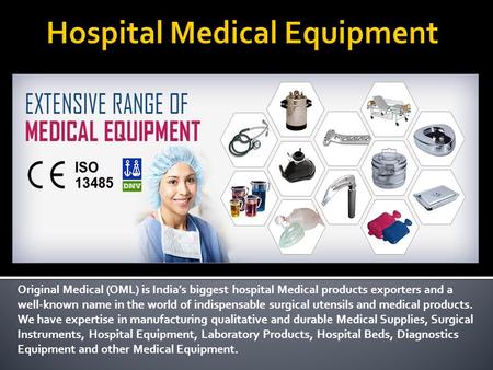 Original Medical (OML) is India’s biggest hospital Medical products exporters and a well-known name in the world of indispensable surgical utensils and.