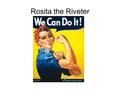 Rosita the Riveter. Women shipyard workers Women munitions workers.