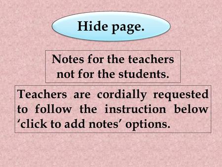 Teachers are cordially requested to follow the instruction below ‘click to add notes’ options. Notes for the teachers not for the students. Hide page.