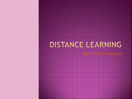 By: Christin Shattuck. o Getting an education without being on campus! o Rapidly growing in popularity. o Many schools offer this type of learning o Commonly.