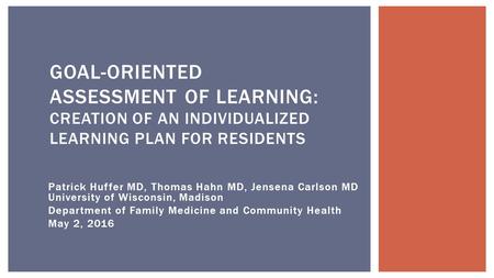 Patrick Huffer MD, Thomas Hahn MD, Jensena Carlson MD University of Wisconsin, Madison Department of Family Medicine and Community Health May 2, 2016 GOAL-ORIENTED.