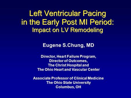 Left Ventricular Pacing in the Early Post MI Period: Impact on LV Remodeling Eugene S.Chung, MD Director, Heart Failure Program, Director of Outcomes,