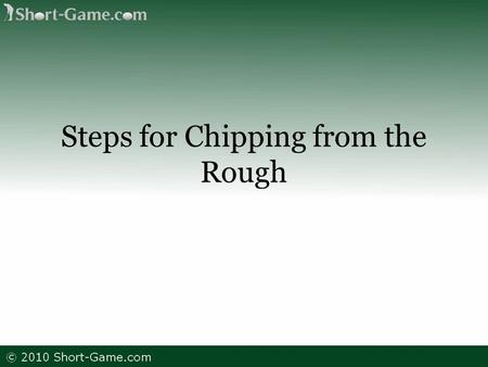 Steps for Chipping from the Rough. Chipping from the rough is a bit more tasking that a regular chip shot because you have some really rough grasses all.