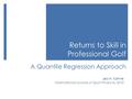 Returns to Skill in Professional Golf Leo H. Kahne International Journal of Sport Finance, 2010 A Quantile Regression Approach.