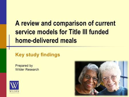 A review and comparison of current service models for Title III funded home-delivered meals Key study findings Prepared by Wilder Research.