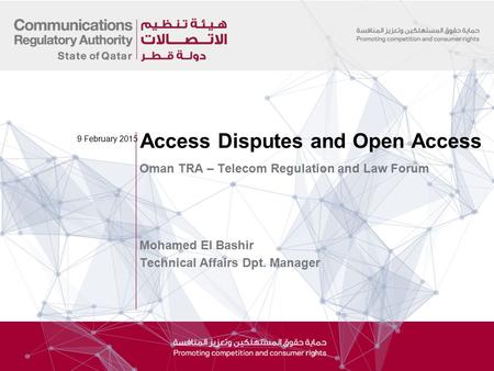 Oman TRA – Telecom Regulation and Law Forum Mohamed El Bashir Technical Affairs Dpt. Manager Access Disputes and Open Access 9 February 2015.