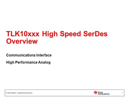 TI Information – Selective Disclosure 1 TLK10xxx High Speed SerDes Overview Communications Interface High Performance Analog.