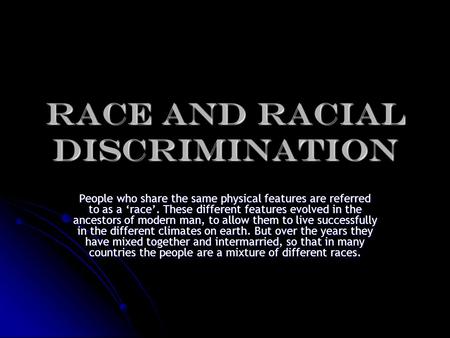 RACE and RACIAL DISCRIMINATION People who share the same physical features are referred to as a ‘race’. These different features evolved in the ancestors.