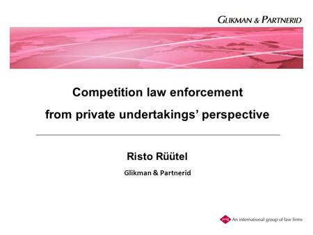 Competition law enforcement from private undertakings’ perspective Risto Rüütel Glikman & Partnerid.