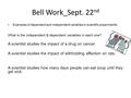 Bell Work_Sept. 22 nd Examples of dependent and independent variables in scientific experiments: What is the independent & dependent variables in each.