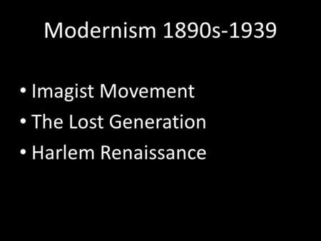 Modernism 1890s-1939 Imagist Movement The Lost Generation Harlem Renaissance.