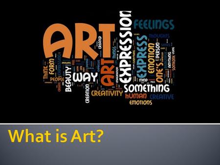  Art can be beautiful  Art can be frightening  Art can be provocative, inflammatory, or offensive  Art can be soothing and joyful. Art can change.