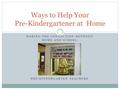 MAKING THE CONNECTION BETWEEN HOME AND SCHOOL PRE-KINDERGARTEN TEACHERS Ways to Help Your Pre-Kindergartener at Home.