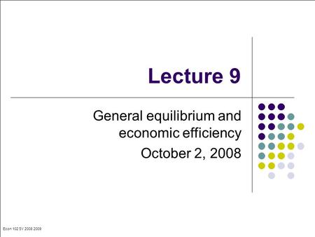 Econ 102 SY 2008 2009 Lecture 9 General equilibrium and economic efficiency October 2, 2008.