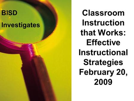 Classroom Instruction that Works: Effective Instructional Strategies February 20, 2009 BISD Investigates.