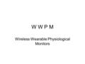 W W P M Wireless Wearable Physiological Monitors.