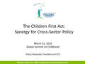 Alberta Centre for Child, Family and Community Research The Children First Act: Synergy for Cross-Sector Policy March 31, 2016 Global Summit on Childhood.